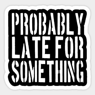 Probably Late For Something Shirt, Funny Shirt, Sorry I'm Late I Didn't Want to Come,  Late Tee, Funny, Always Late. Sticker